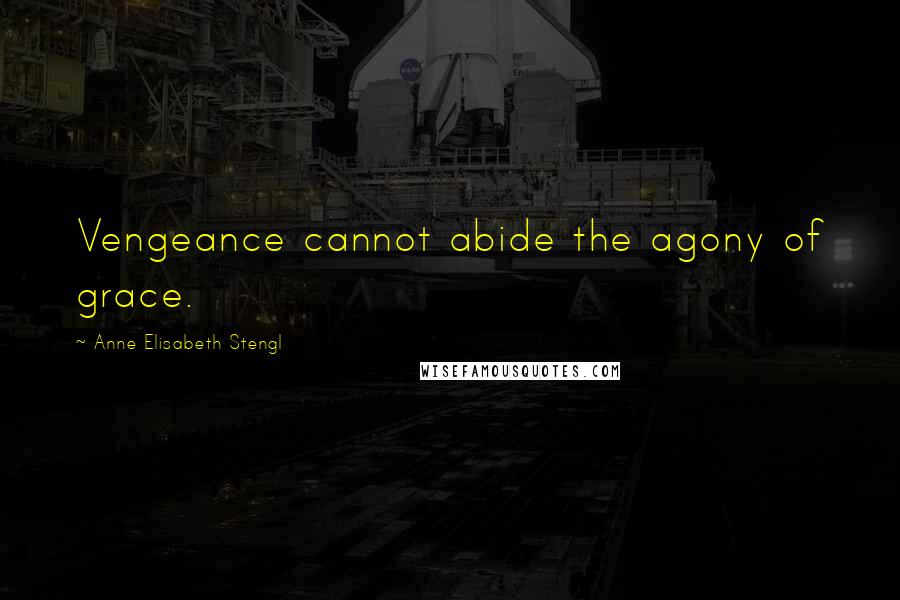 Anne Elisabeth Stengl quotes: Vengeance cannot abide the agony of grace.