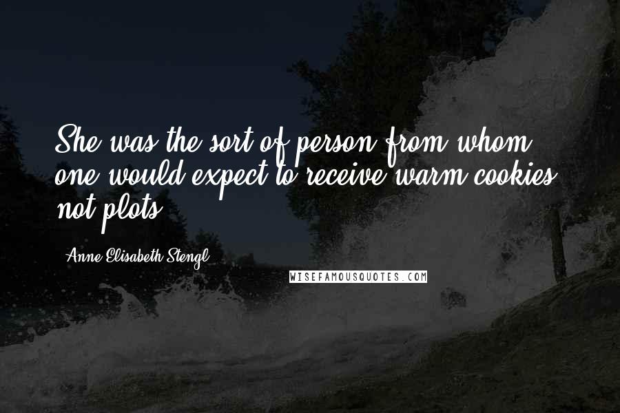 Anne Elisabeth Stengl quotes: She was the sort of person from whom one would expect to receive warm cookies, not plots.