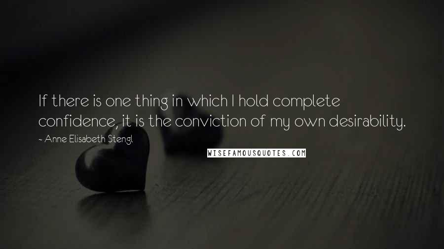 Anne Elisabeth Stengl quotes: If there is one thing in which I hold complete confidence, it is the conviction of my own desirability.