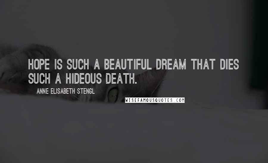 Anne Elisabeth Stengl quotes: Hope is such a beautiful dream that dies such a hideous death.