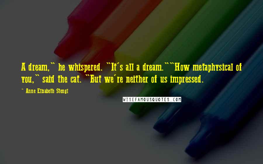 Anne Elisabeth Stengl quotes: A dream," he whispered. "It's all a dream.""How metaphysical of you," said the cat. "But we're neither of us impressed.