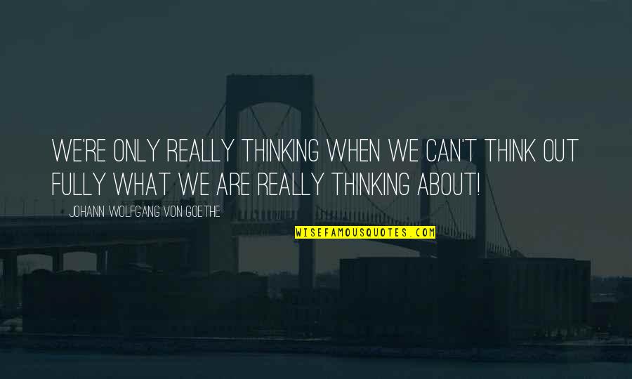 Anne Elliot Quotes By Johann Wolfgang Von Goethe: We're only really thinking when we can't think