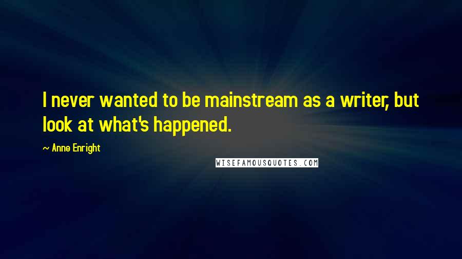 Anne Enright quotes: I never wanted to be mainstream as a writer, but look at what's happened.