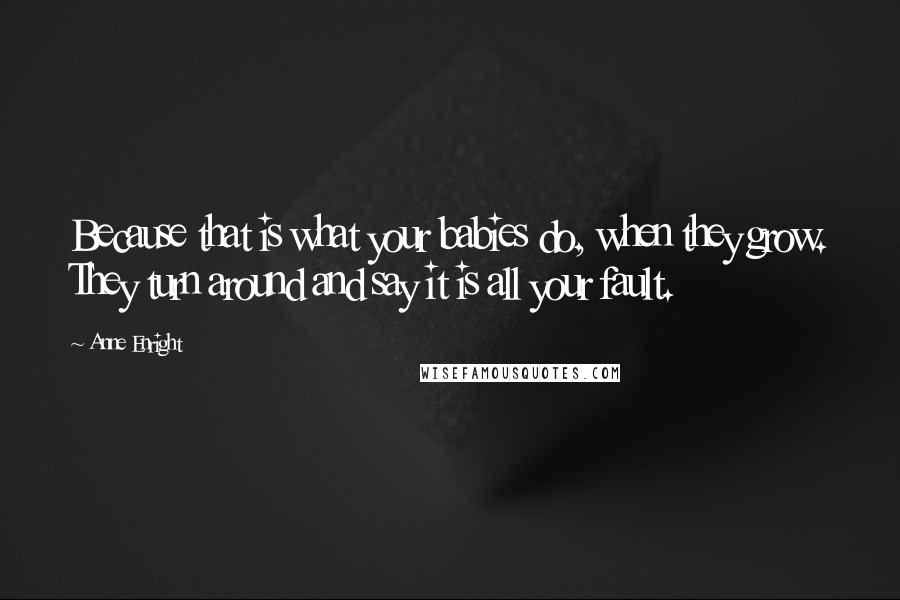 Anne Enright quotes: Because that is what your babies do, when they grow. They turn around and say it is all your fault.