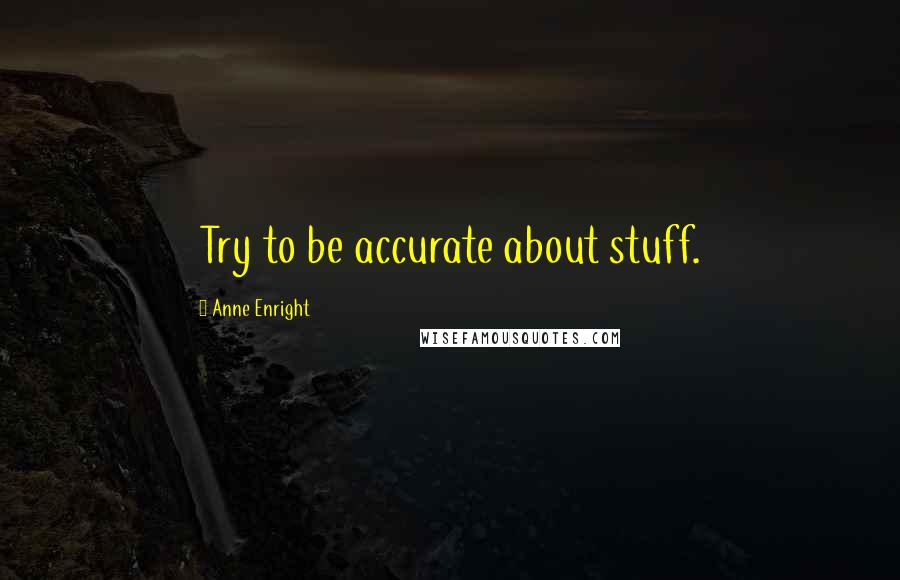 Anne Enright quotes: Try to be accurate about stuff.