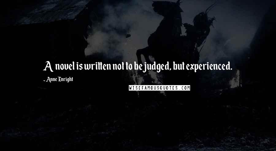 Anne Enright quotes: A novel is written not to be judged, but experienced.