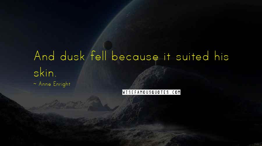 Anne Enright quotes: And dusk fell because it suited his skin.