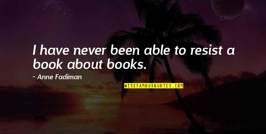 Anne Fadiman Quotes By Anne Fadiman: I have never been able to resist a