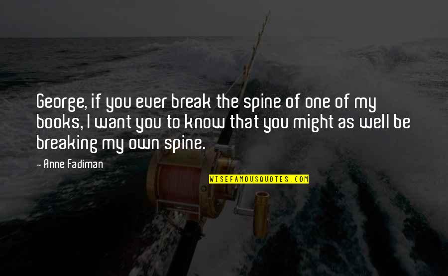 Anne Fadiman Quotes By Anne Fadiman: George, if you ever break the spine of