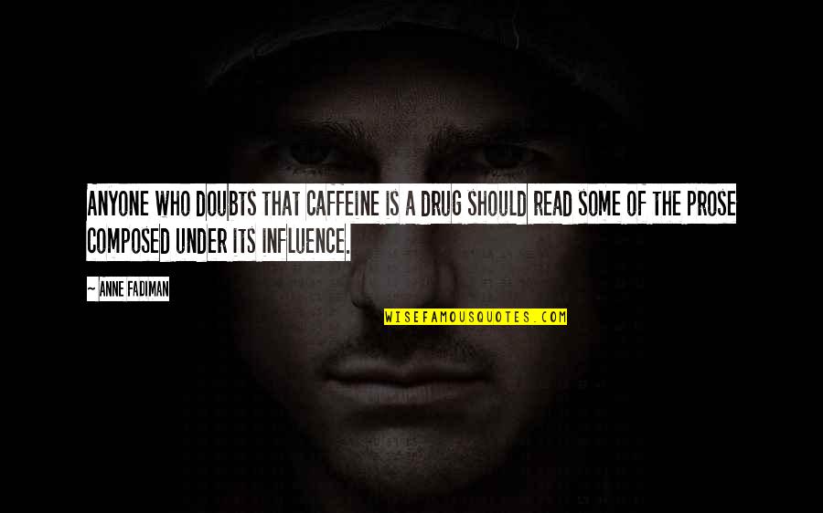 Anne Fadiman Quotes By Anne Fadiman: Anyone who doubts that caffeine is a drug