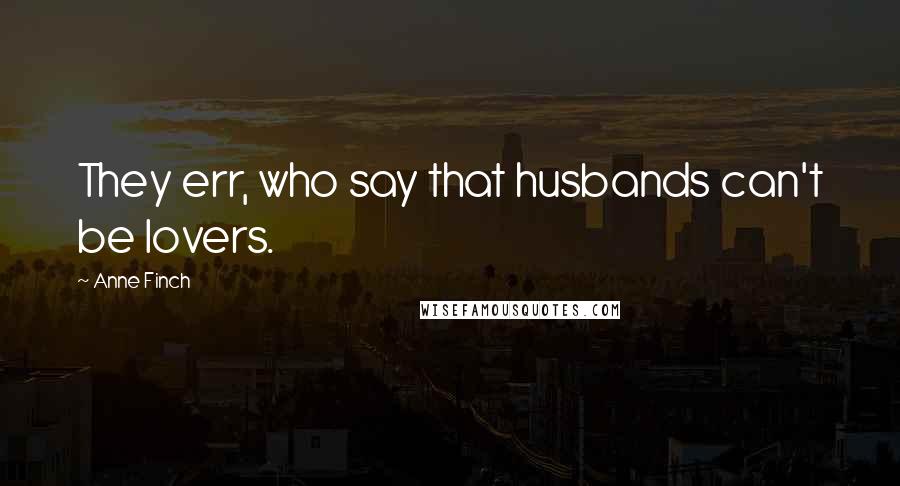 Anne Finch quotes: They err, who say that husbands can't be lovers.
