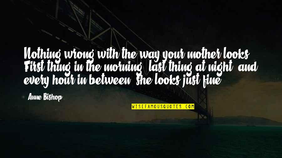 Anne Fine Quotes By Anne Bishop: Nothing wrong with the way your mother looks. Anne Fine Quotes By Anne Bishop: Nothing wrong with the way your mother looks.