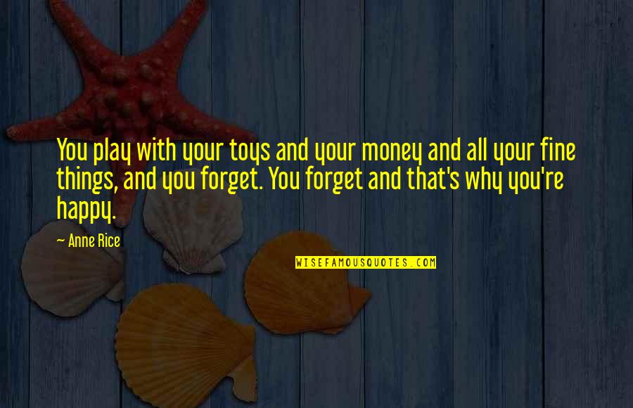 Anne Fine Quotes By Anne Rice: You play with your toys and your money Anne Fine Quotes By Anne Rice: You play with your toys and your money