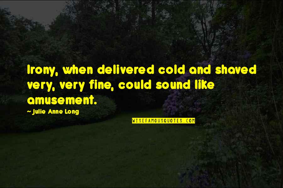 Anne Fine Quotes By Julie Anne Long: Irony, when delivered cold and shaved very, very