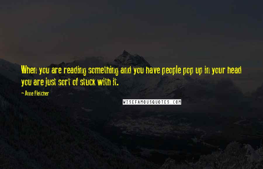 Anne Fletcher quotes: When you are reading something and you have people pop up in your head you are just sort of stuck with it.