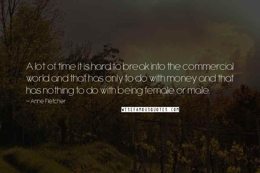 Anne Fletcher quotes: A lot of time it is hard to break into the commercial world and that has only to do with money and that has nothing to do with being female