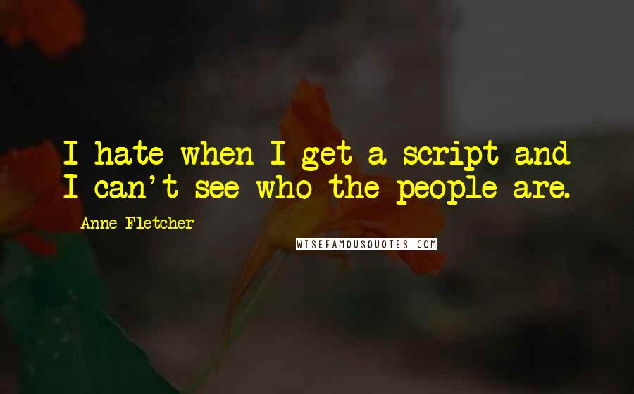 Anne Fletcher quotes: I hate when I get a script and I can't see who the people are.