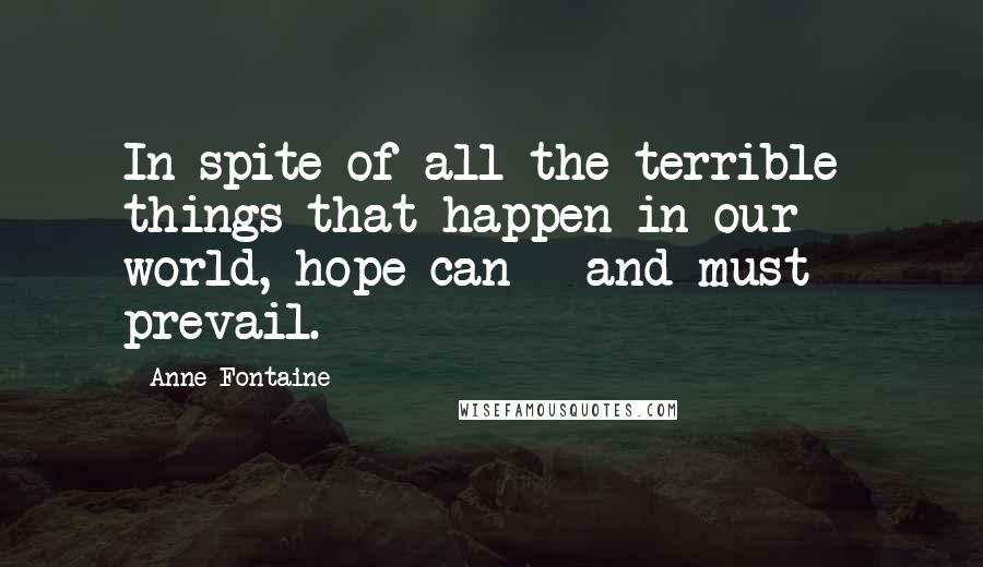 Anne Fontaine quotes: In spite of all the terrible things that happen in our world, hope can - and must - prevail.