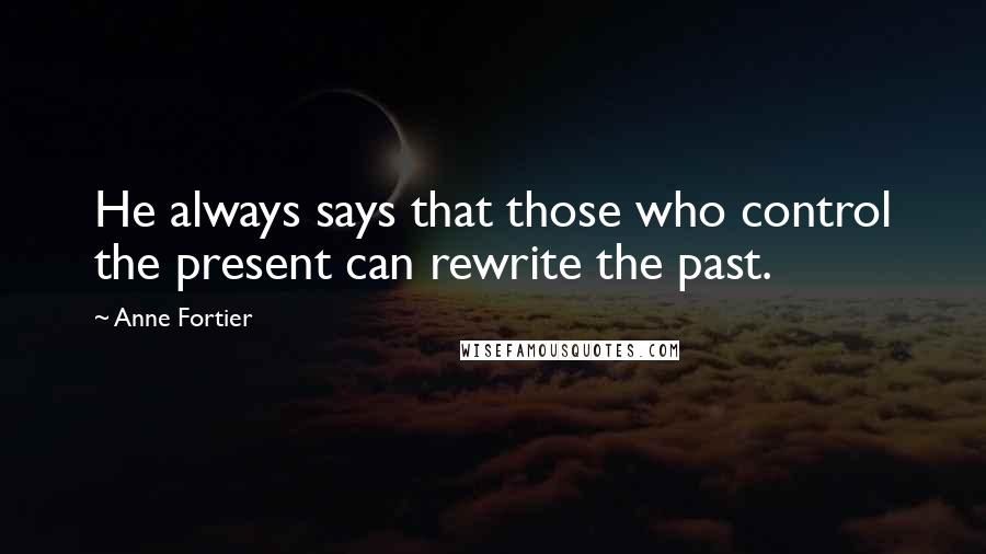 Anne Fortier quotes: He always says that those who control the present can rewrite the past.