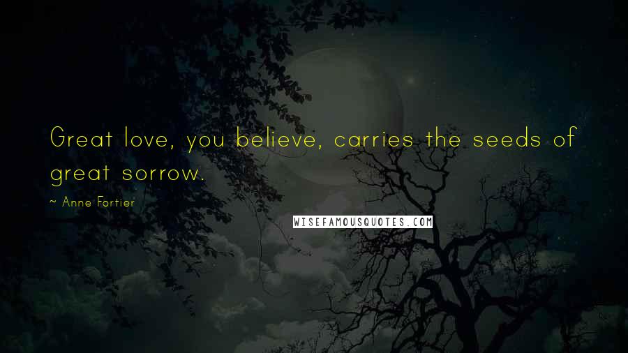 Anne Fortier quotes: Great love, you believe, carries the seeds of great sorrow.