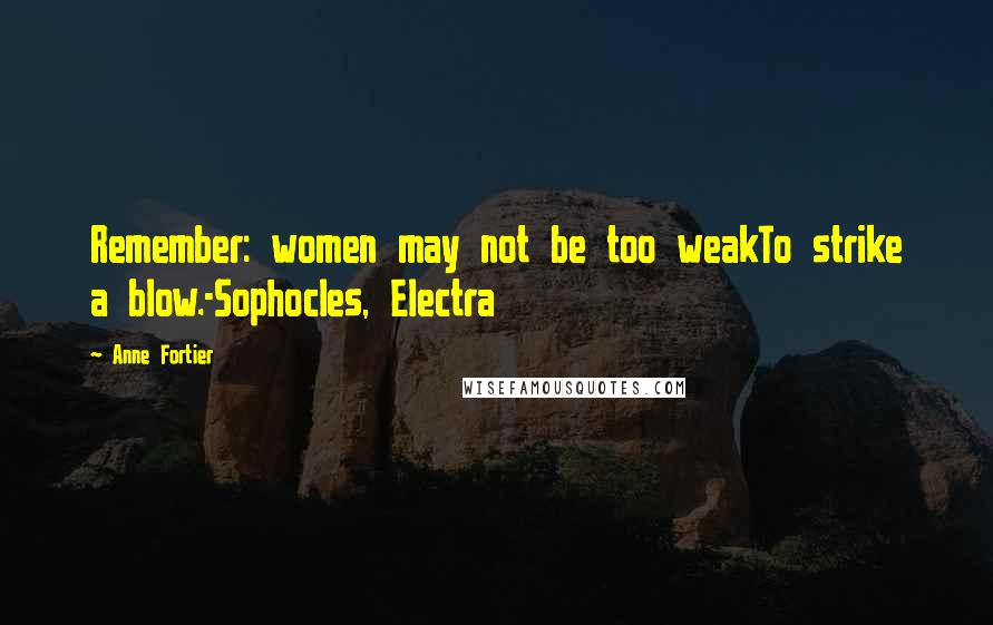 Anne Fortier quotes: Remember: women may not be too weakTo strike a blow.-Sophocles, Electra