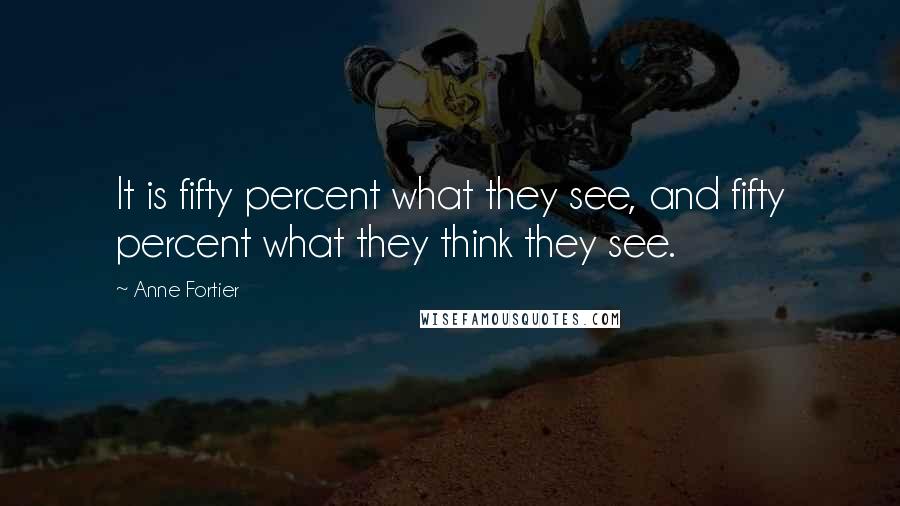 Anne Fortier quotes: It is fifty percent what they see, and fifty percent what they think they see.