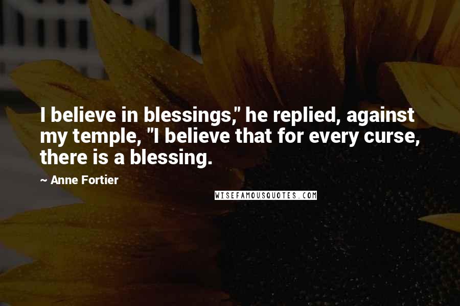 Anne Fortier quotes: I believe in blessings," he replied, against my temple, "I believe that for every curse, there is a blessing.