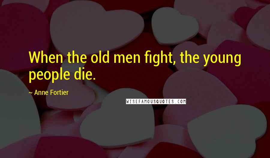 Anne Fortier quotes: When the old men fight, the young people die.