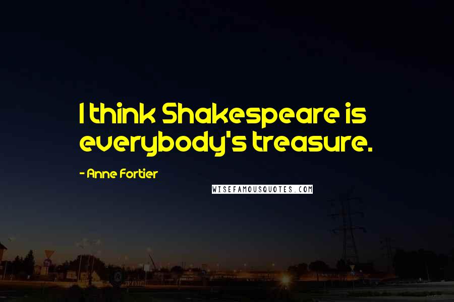 Anne Fortier quotes: I think Shakespeare is everybody's treasure.