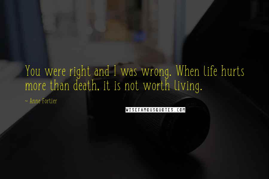 Anne Fortier quotes: You were right and I was wrong. When life hurts more than death, it is not worth living.