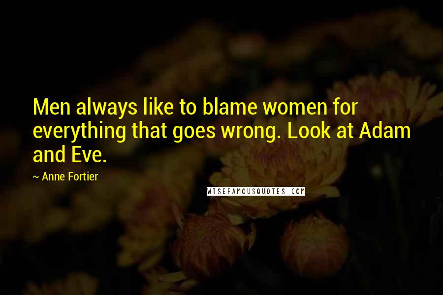 Anne Fortier quotes: Men always like to blame women for everything that goes wrong. Look at Adam and Eve.