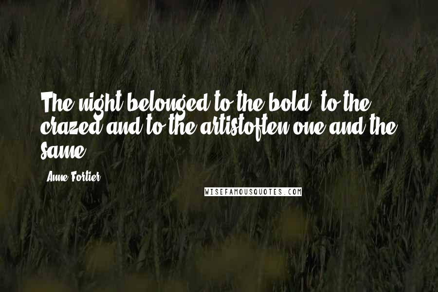 Anne Fortier quotes: The night belonged to the bold, to the crazed and to the artistoften one and the same