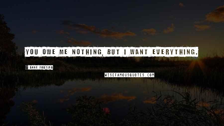 Anne Fortier quotes: You owe me nothing, but I want everything.