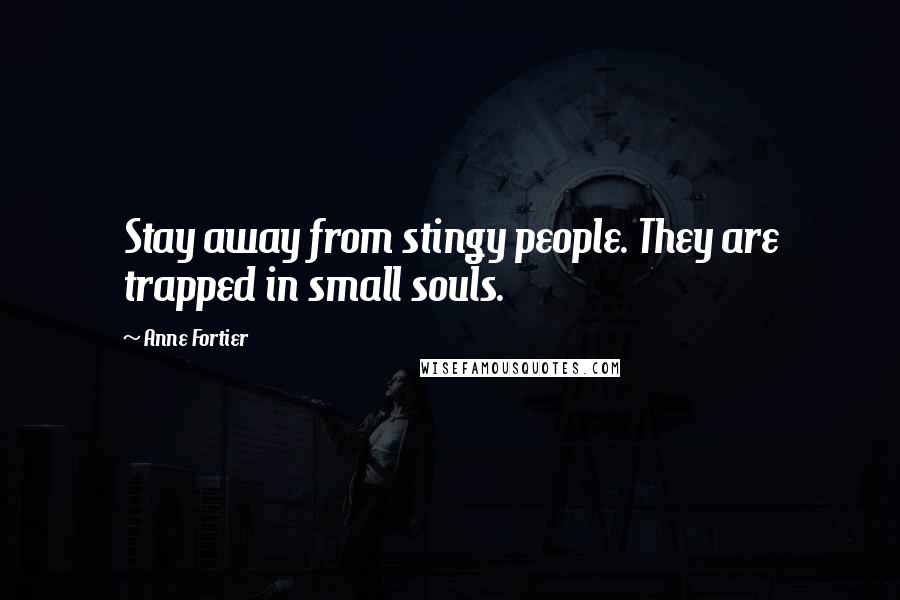 Anne Fortier quotes: Stay away from stingy people. They are trapped in small souls.