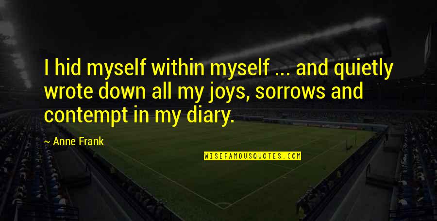 Anne Frank Diary Quotes By Anne Frank: I hid myself within myself ... and quietly