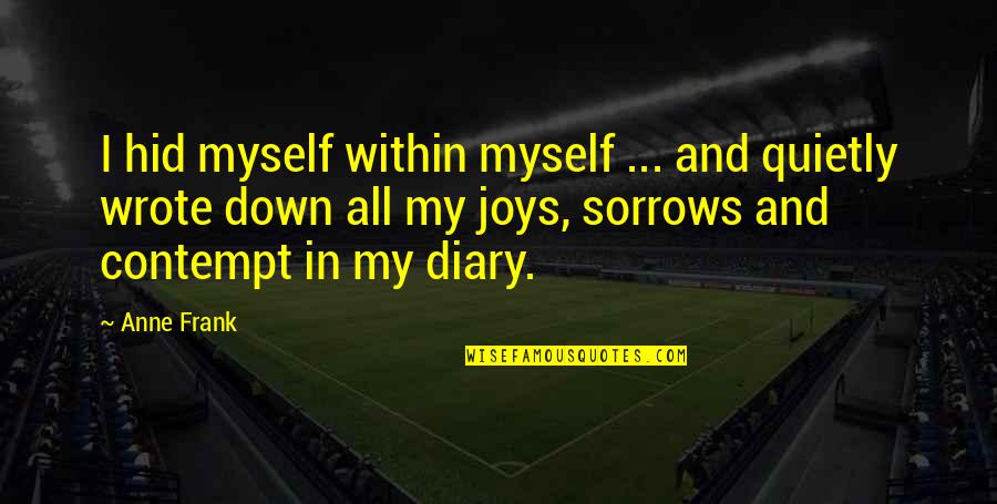 Anne Frank Diary Quotes By Anne Frank: I hid myself within myself ... and quietly Anne Frank Diary Quotes By Anne Frank: I hid myself within myself ... and quietly