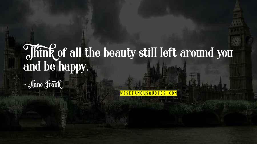 Anne Frank Happy Quotes By Anne Frank: Think of all the beauty still left around