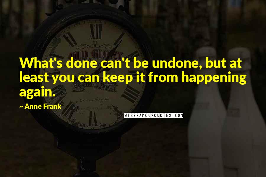 Anne Frank quotes: What's done can't be undone, but at least you can keep it from happening again.