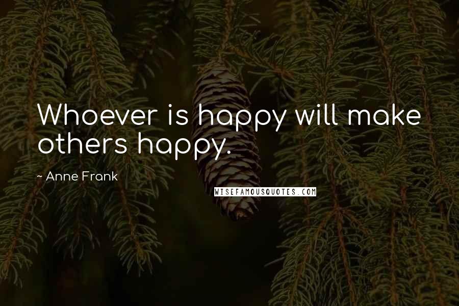 Anne Frank quotes: Whoever is happy will make others happy.