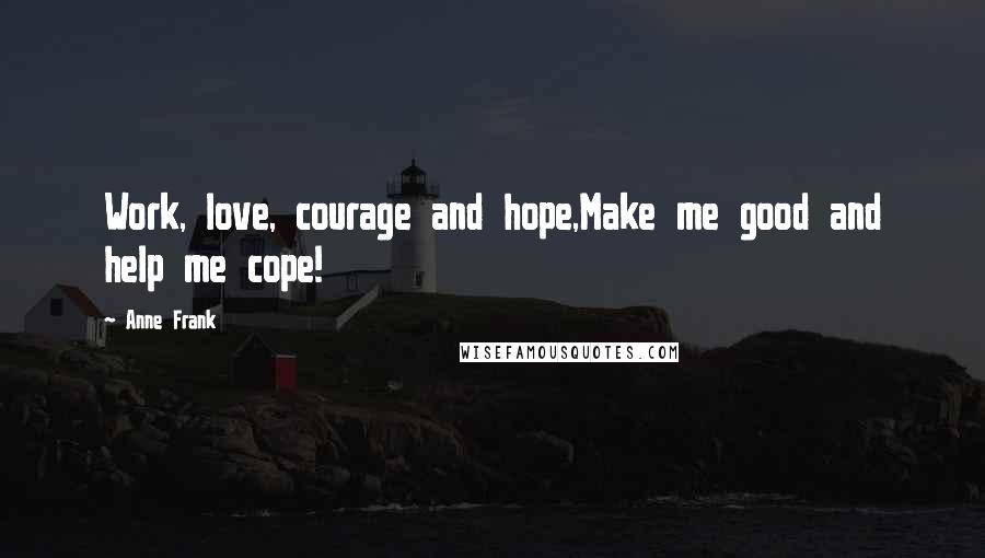 Anne Frank quotes: Work, love, courage and hope,Make me good and help me cope!