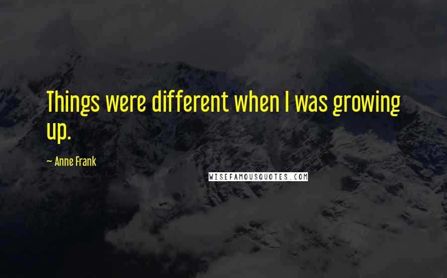 Anne Frank quotes: Things were different when I was growing up.