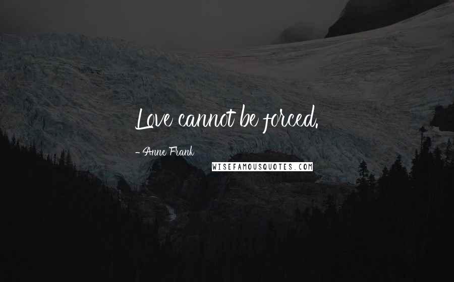 Anne Frank quotes: Love cannot be forced.