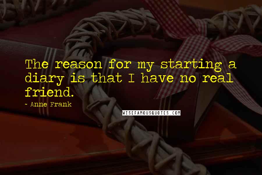 Anne Frank quotes: The reason for my starting a diary is that I have no real friend.