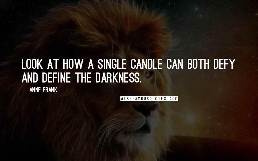 Anne Frank quotes: Look at how a single candle can both defy and define the darkness.