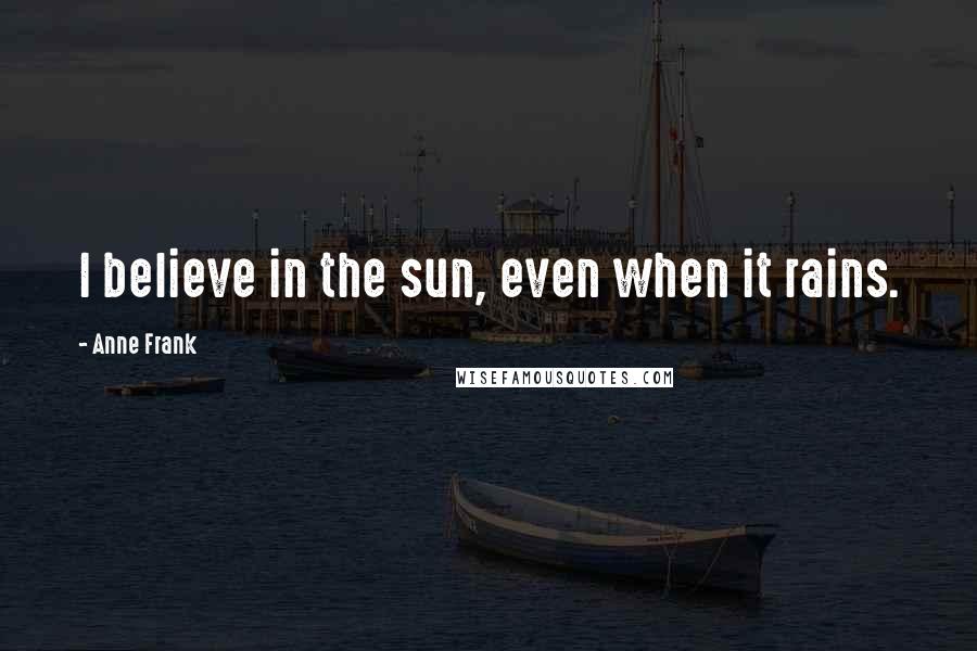 Anne Frank quotes: I believe in the sun, even when it rains.