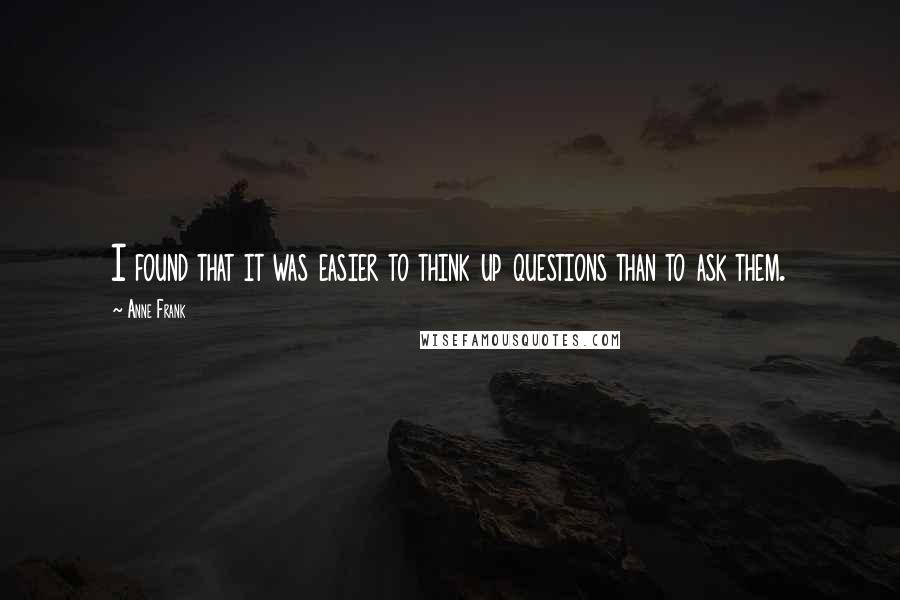 Anne Frank quotes: I found that it was easier to think up questions than to ask them.