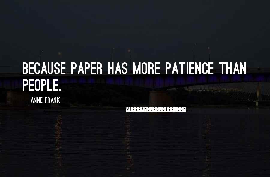 Anne Frank quotes: Because paper has more patience than people.