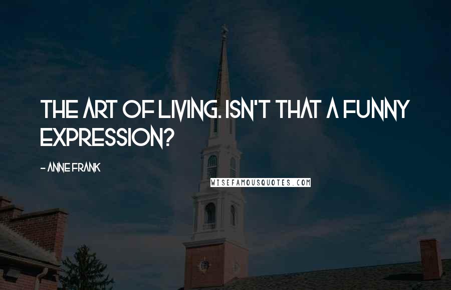 Anne Frank quotes: The art of living. Isn't that a funny expression?