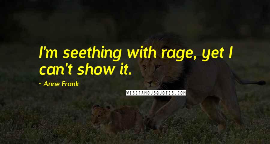 Anne Frank quotes: I'm seething with rage, yet I can't show it.