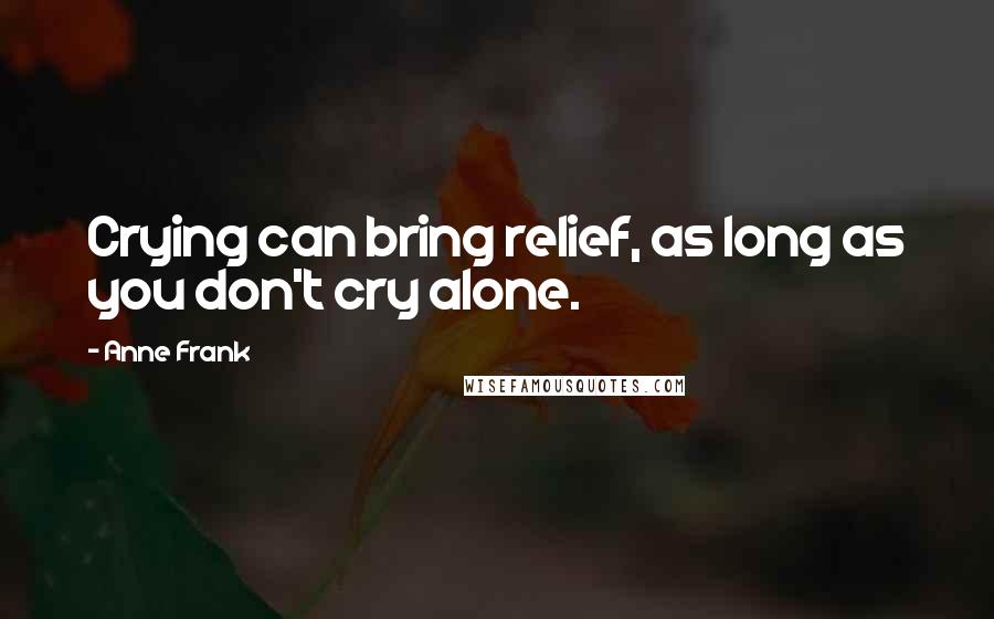 Anne Frank quotes: Crying can bring relief, as long as you don't cry alone.